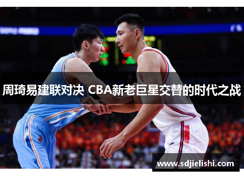 周琦易建联对决 CBA新老巨星交替的时代之战