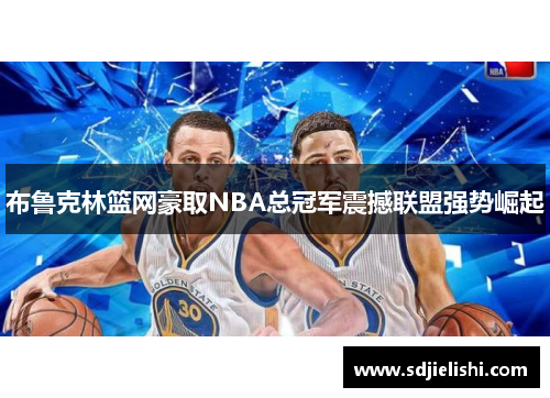 布鲁克林篮网豪取NBA总冠军震撼联盟强势崛起